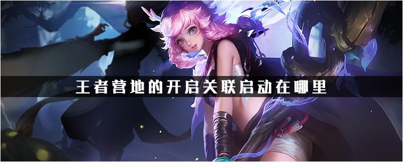 王者营地的关联启动在哪里缩略图