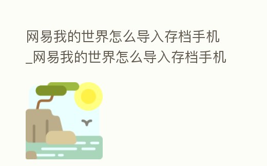 网易我的世界怎么导入存档手机 (网易我的世界怎么导入存档手机版)游戏截图